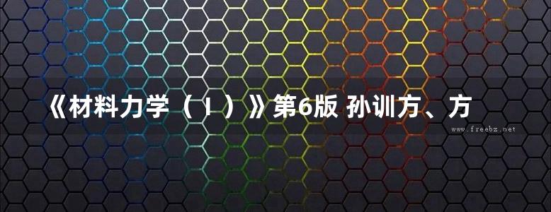 《材料力学（Ⅰ）》第6版 孙训方、方孝淑、关来泰